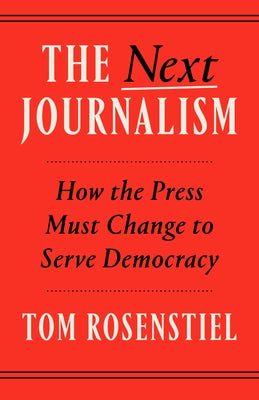 The Next Journalism: How the Press Must Change to Serve Democracy by Rosenstiel, Tom