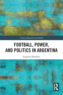 Football, Power, and Politics in Argentina by Paradiso, Eugenio