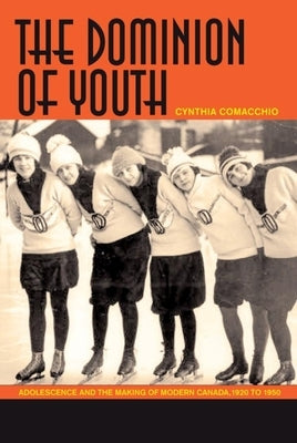 The Dominion of Youth: Adolescence and the Making of Modern Canada, 1920-1950 by Comacchio, Cynthia