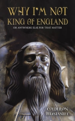 Why I'm Not King of England by Fitzstanley, Colderon