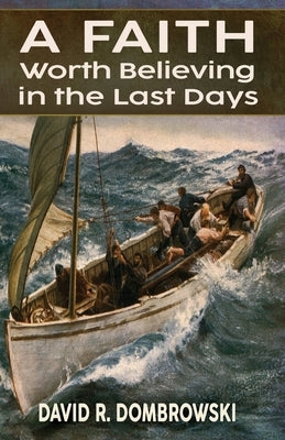 A Faith Worth Believing in the Last Days by Dombrowski, David R.