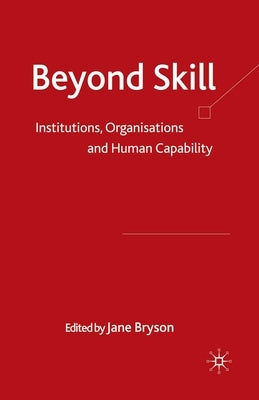 Beyond Skill: Institutions, Organisations and Human Capability by Bryson, Jane
