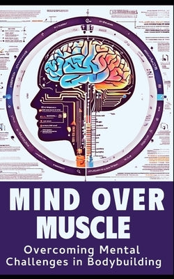 Mind and Muscle: Mastering the Mental Game of Bodybuilding: Strategies for Mental Toughness, Resilience, and Overcoming Challenges in t by Publishing, Fitness Research
