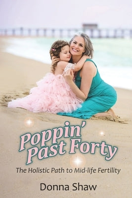 Poppin' Past Forty: The Holistic Path to Midlife Fertility by Shaw, Donna