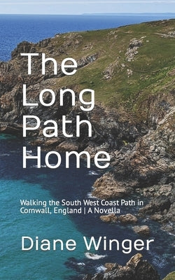 The Long Path Home: Walking the South West Coast Path in Cornwall, England A Novella by Winger, Diane