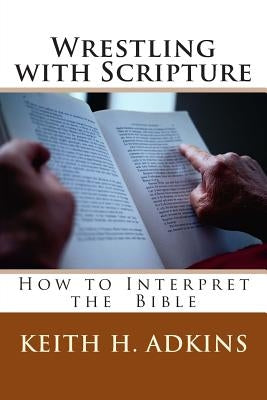 Wrestling with Scripture: How to Interpret the Bible by Adkins, Keith H.