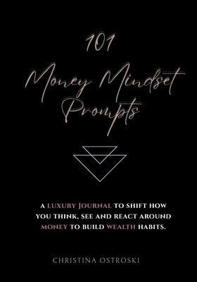 101 Money Mindset Prompts: A Luxury Journal to Shift How You Think, See, and React Around Money to Build Wealth Habits by Ostroski, Christina