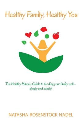 Healthy Family, Healthy You: The Healthy Mama's Guide to feeding your family well - simply and sanely! by Nadel, Natasha Rosenstock