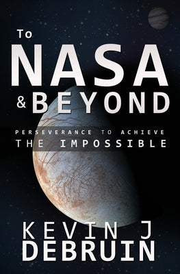 TO NASA and BEYOND: Perseverance to Achieve the Impossible by Debruin, Kevin J.
