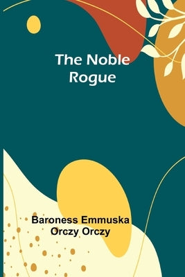 The Noble Rogue by Emmuska Orczy Orczy, Baroness