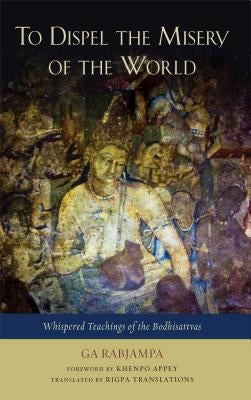 To Dispel the Misery of the World: Whispered Teachings of the Bodhisattvas by Rabjampa, Ga
