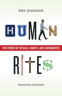 Human Rites: The Power of Rituals, Habits, and Sacraments by Johnson, Dru