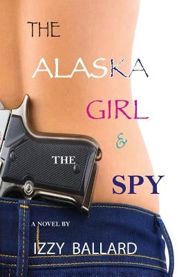 The Alaska Girl & The Spy by Ballard, Izzy