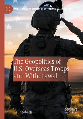 The Geopolitics of U.S. Overseas Troops and Withdrawal by Jakobsen, Jo