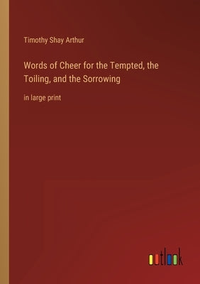 Words of Cheer for the Tempted, the Toiling, and the Sorrowing: in large print by Arthur, Timothy Shay