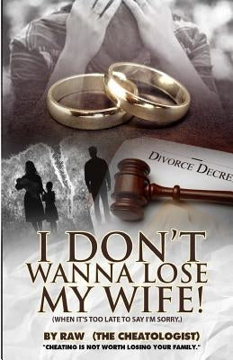 I don't wanna lose my wife!: (when it's too late to say I'm sorry.) by Cheatologist, Raw the