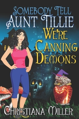 Somebody Tell Aunt Tillie We're Canning Demons by Miller, Christiana