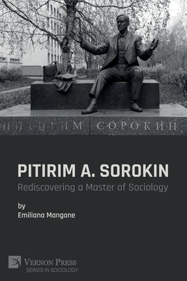 Pitirim A. Sorokin: Rediscovering a Master of Sociology by Mangone, Emiliana