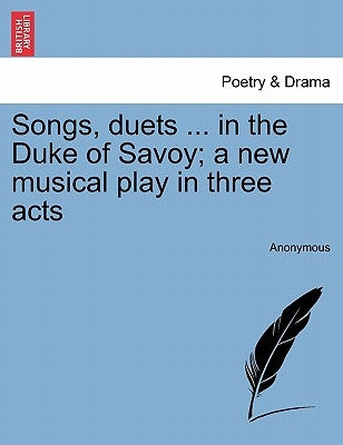 Songs, Duets ... in the Duke of Savoy; A New Musical Play in Three Acts by Anonymous