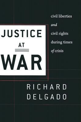Justice at War: Civil Liberties and Civil Rights During Times of Crisis by Delgado, Richard