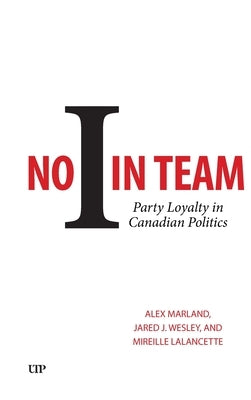 No I in Team: Party Loyalty in Canadian Politics by Marland, Alex