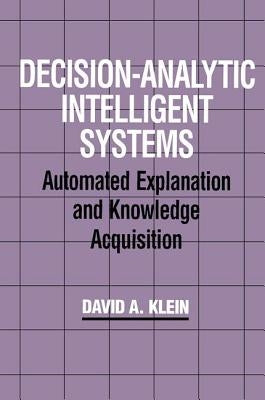 Decision-Analytic Intelligent Systems: Automated Explanation and Knowledge Acquisition by Klein, David A.