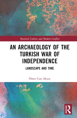 An Archaeology of the Turkish War of Independence: Landscape and Time by Aksoy, ﾖmer Can