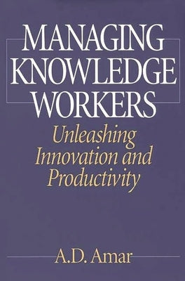 Managing Knowledge Workers: Unleashing Innovation and Productivity by Amar, A.