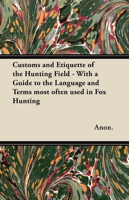 Customs and Etiquette of the Hunting Field - With a Guide to the Language and Terms most often used in Fox Hunting by Anon
