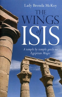The Wings of Isis: A Temple by Temple Guide to the Magic and Ritual of Egypt by McKoy, Brenda