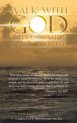 Walk with God and Lay Aside Every Weight: Wherefore Seeing We Also Are Compassed About with so Great a Cloud of Witnesses, Let Us Lay Aside Every Weig by Mims, Christina Stafford
