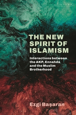 The New Spirit of Islamism: Interactions Between the Akp, Ennahda and the Muslim Brotherhood by Basaran, Ezgi