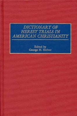 Dictionary of Heresy Trials in American Christianity by Shriver, George H.