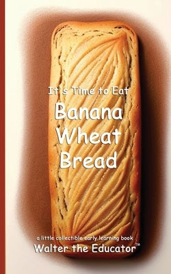It's Time to Eat Banana Wheat Bread by Walter the Educator