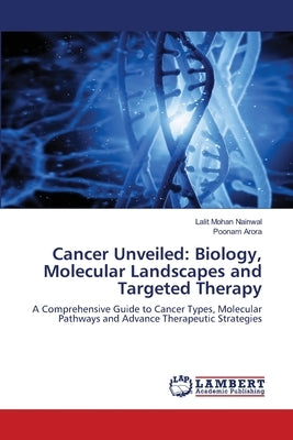 Cancer Unveiled: Biology, Molecular Landscapes and Targeted Therapy by Nainwal, Lalit Mohan