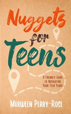Nuggets for Teens: A Friendly Guide to Navigating Your Teens Years by Perry-Rose, Murween