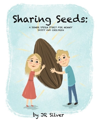 Sharing Seeds: A donor sperm story for mummy, daddy and children by Silver, Jr.