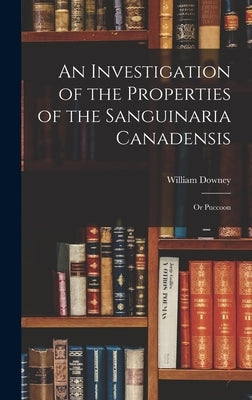 An Investigation of the Properties of the Sanguinaria Canadensis; or Puccoon by Downey, William
