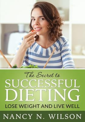 The Secret to Successful Dieting: Lose Weight and Live Well by Wilson, Nancy N.