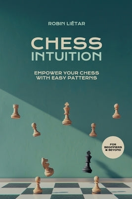 Chess Intuition: Empower your chess with easy patterns by Li騁ar, Robin