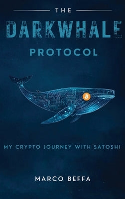 The DarkWhale Protocol: My Crypto Journey With Satoshi by Beffa, Marco