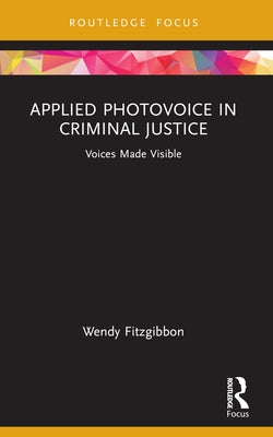 Applied Photovoice in Criminal Justice: Voices Made Visible by Fitzgibbon, Wendy