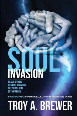 Soul Invasion: Peace of mind because knowing the truth will set you free by Brewer, Troy A.