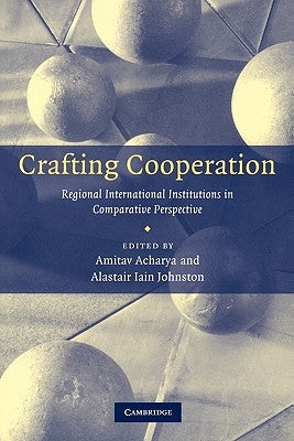 Crafting Cooperation: Regional International Institutions in Comparative Perspective by Acharya, Amitav