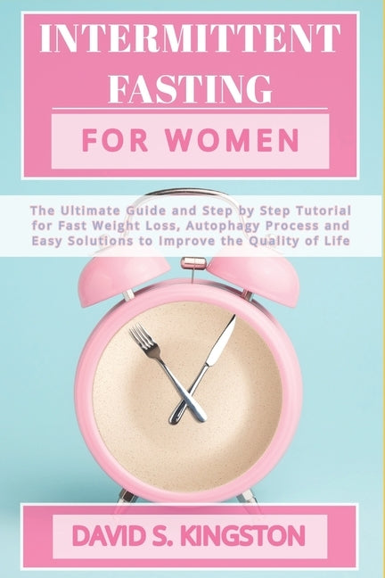 Intermittent Fasting for Women: The Ultimate Guide and Step by Step Tutorial for Fast Weight Loss, Autophagy Process and Easy Solutions to Improve the by Kingston, David Scott