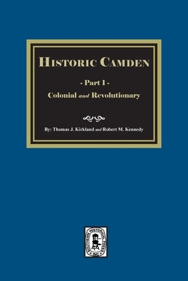 Historic Camden: Part 1, Colonial and Revolutionary by Kirkland, Thomas J.