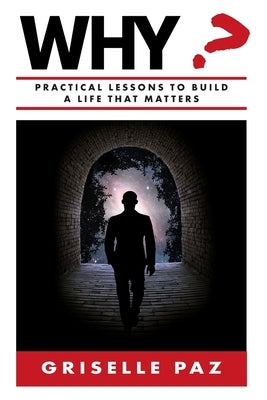 Why?: Practical Lessons To Build a Life That Matters by Paz, Griselle