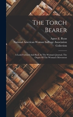 The Torch Bearer: A Look Forward And Back At The Woman's Journal, The Organ Of The Woman's Movement by Ryan, Agnes E.