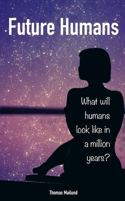 Future Humans: What will humans look like in a million years? by Mailund, Thomas