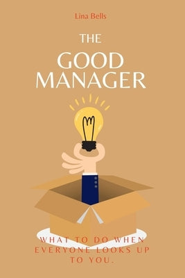 The Good Manager: What to Do When Everyone Looks Upto You. by Bells, Lina